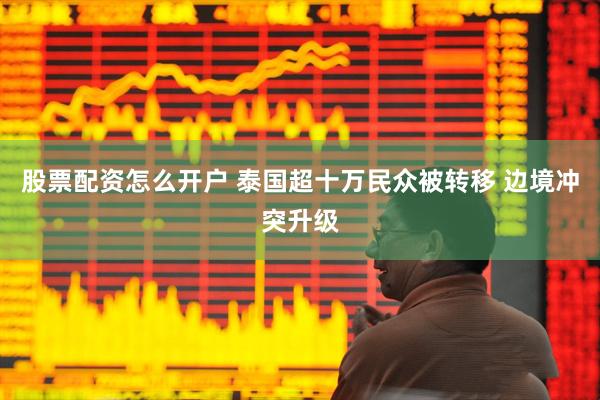 股票配资怎么开户 泰国超十万民众被转移 边境冲突升级