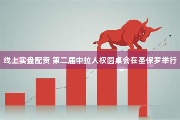 线上实盘配资 第二届中拉人权圆桌会在圣保罗举行