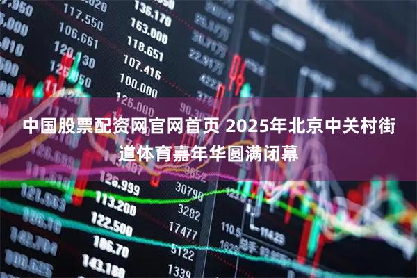 中国股票配资网官网首页 2025年北京中关村街道体育嘉年华圆满闭幕
